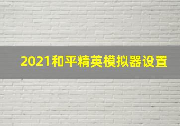 2021和平精英模拟器设置