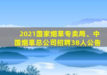 2021国家烟草专卖局、中国烟草总公司招聘38人公告