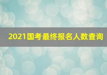 2021国考最终报名人数查询