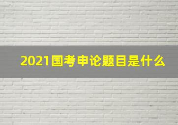 2021国考申论题目是什么