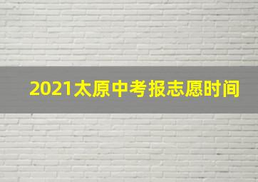 2021太原中考报志愿时间