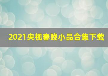 2021央视春晚小品合集下载