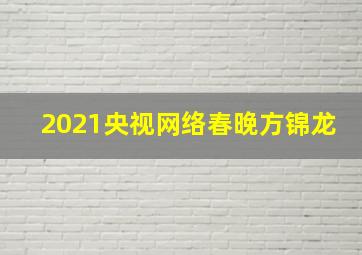 2021央视网络春晚方锦龙