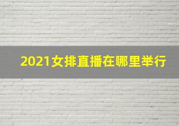 2021女排直播在哪里举行