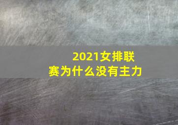 2021女排联赛为什么没有主力