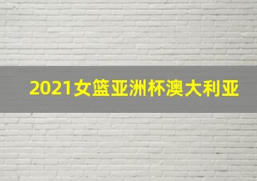 2021女篮亚洲杯澳大利亚