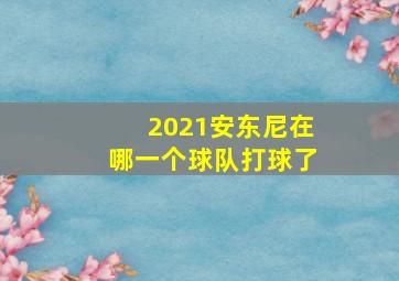 2021安东尼在哪一个球队打球了