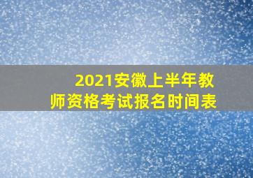 2021安徽上半年教师资格考试报名时间表