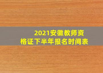 2021安徽教师资格证下半年报名时间表