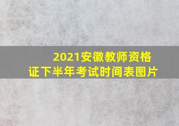 2021安徽教师资格证下半年考试时间表图片