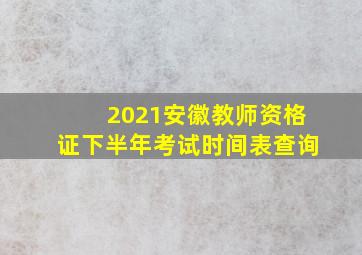 2021安徽教师资格证下半年考试时间表查询