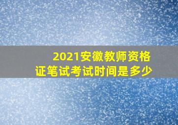 2021安徽教师资格证笔试考试时间是多少