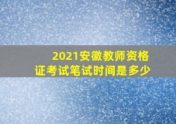 2021安徽教师资格证考试笔试时间是多少