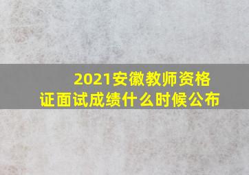 2021安徽教师资格证面试成绩什么时候公布