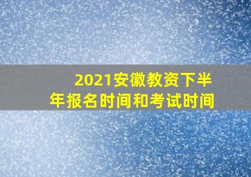 2021安徽教资下半年报名时间和考试时间