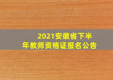 2021安徽省下半年教师资格证报名公告