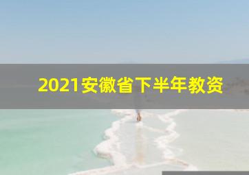 2021安徽省下半年教资