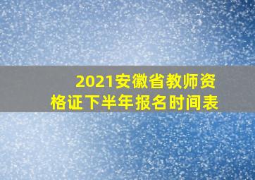 2021安徽省教师资格证下半年报名时间表