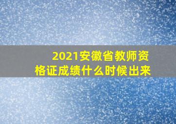 2021安徽省教师资格证成绩什么时候出来