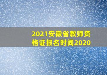 2021安徽省教师资格证报名时间2020