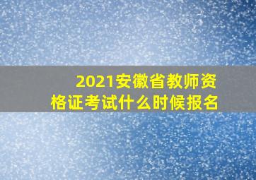 2021安徽省教师资格证考试什么时候报名