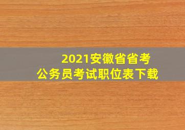 2021安徽省省考公务员考试职位表下载