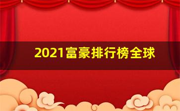 2021富豪排行榜全球