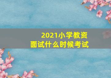 2021小学教资面试什么时候考试