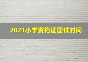 2021小学资格证面试时间