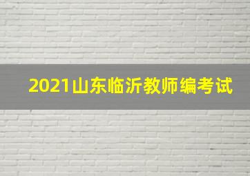 2021山东临沂教师编考试