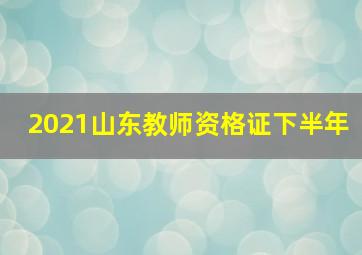 2021山东教师资格证下半年