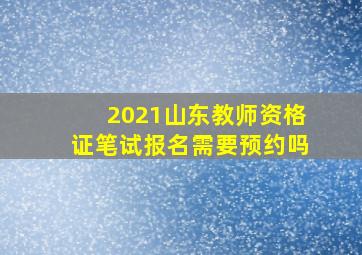 2021山东教师资格证笔试报名需要预约吗