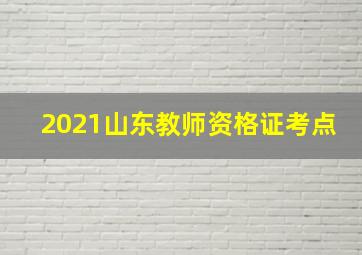 2021山东教师资格证考点