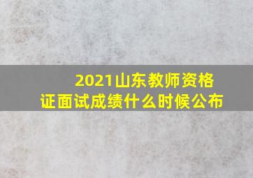 2021山东教师资格证面试成绩什么时候公布