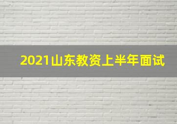 2021山东教资上半年面试