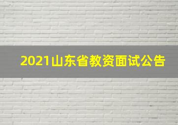 2021山东省教资面试公告