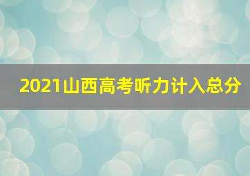 2021山西高考听力计入总分