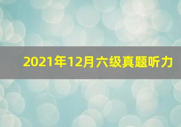 2021年12月六级真题听力