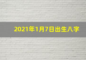 2021年1月7日出生八字