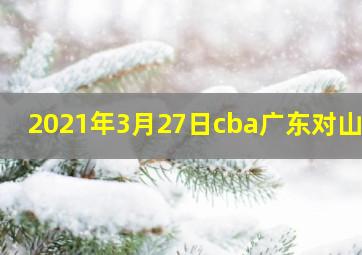 2021年3月27日cba广东对山西