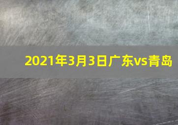 2021年3月3日广东vs青岛