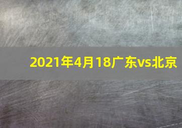 2021年4月18广东vs北京