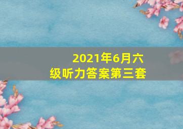 2021年6月六级听力答案第三套