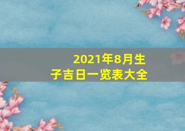 2021年8月生子吉日一览表大全