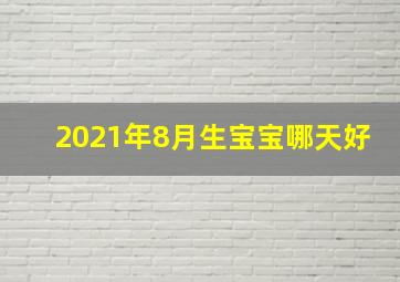 2021年8月生宝宝哪天好