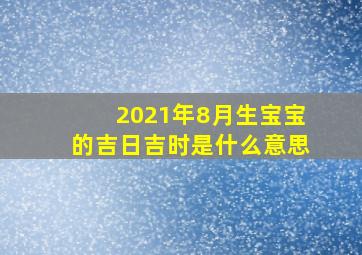 2021年8月生宝宝的吉日吉时是什么意思