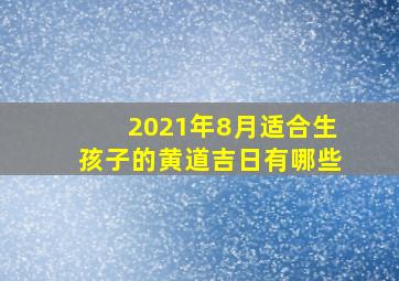 2021年8月适合生孩子的黄道吉日有哪些