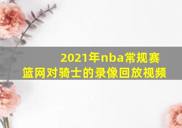 2021年nba常规赛篮网对骑士的录像回放视频