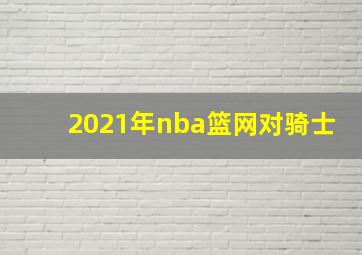 2021年nba篮网对骑士