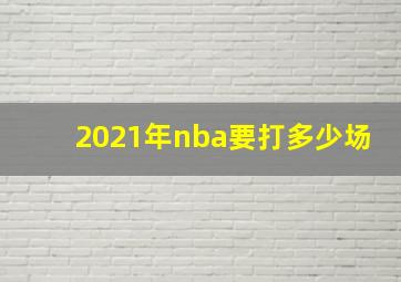 2021年nba要打多少场